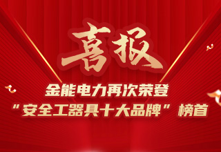 連續(xù)4年榮登“安全工器具十大品牌”榜首，金能電力品牌價值再躍升